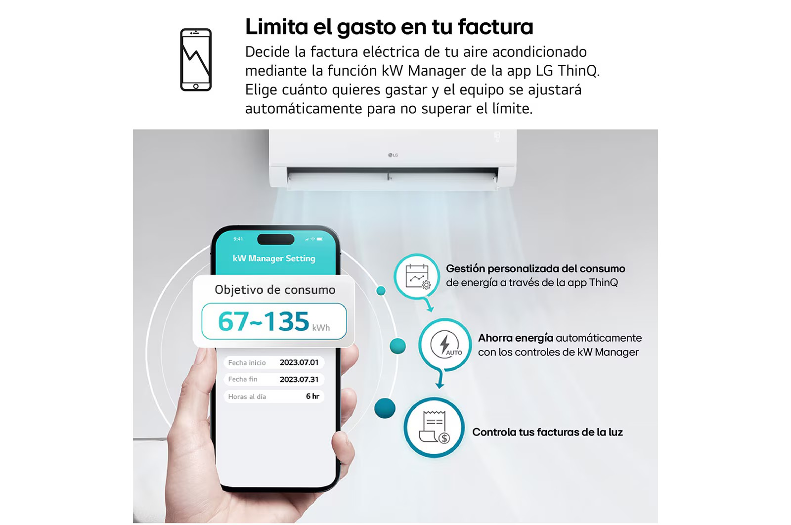 kW Manager para limitar y controlar el consumo La función kW Manager permite gestionar de manera personalizada el consumo energético desde LG ThinQ.  El usuario puede establecer un objetivo de consumo para un periodo determinado y el equipo adapta automáticamente su funcionamiento para intentar no superar el límite configurado.  Esta herramienta permite controlar mejor el gasto eléctrico, conocer los hábitos de uso y aprovechar la climatización de una forma más eficiente.